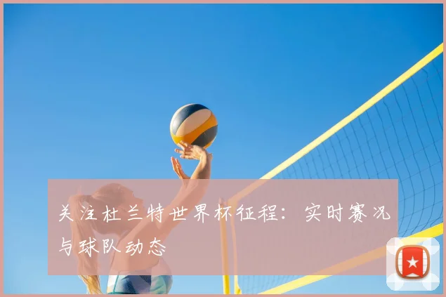 关注杜兰特世界杯征程：实时赛况与球队动态