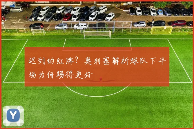 迟到的红牌?奥利塞解析球队下半场为何踢得更好