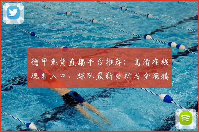 德甲免费直播平台推荐:高清在线观看入口、球队最新分析与全场精彩集锦回放