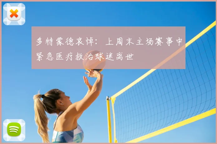 多特蒙德哀悼:上周末主场赛事中紧急医疗救治球迷离世