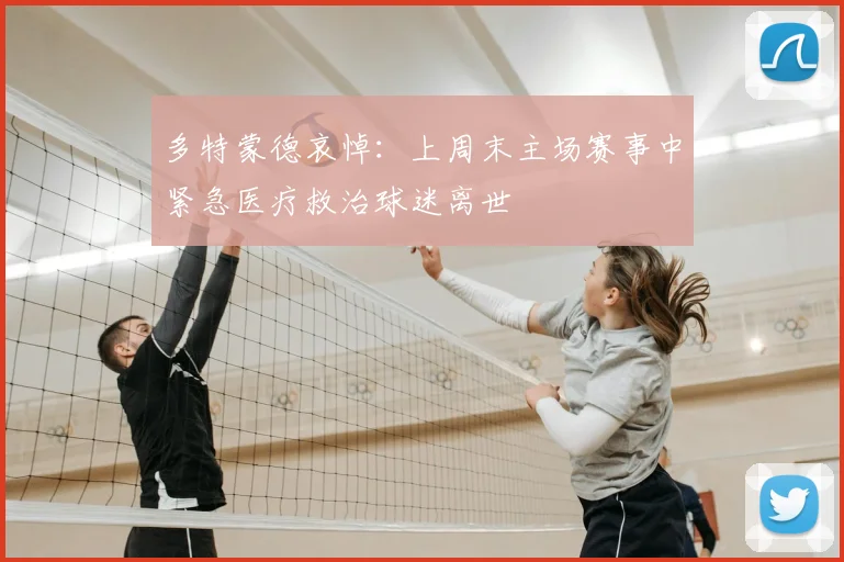多特蒙德哀悼：上周末主场赛事中紧急医疗救治球迷离世