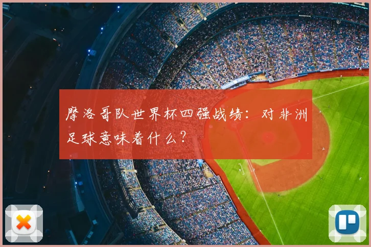 摩洛哥队世界杯四强战绩：对非洲足球意味着什么？