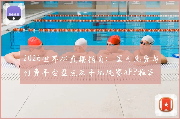 2026世界杯直播指南：国内免费与付费平台盘点及手机观赛APP推荐