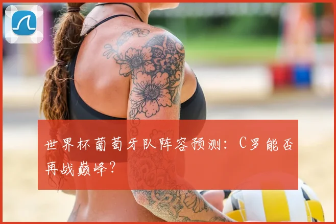 世界杯葡萄牙队阵容预测:C罗能否再战巅峰?