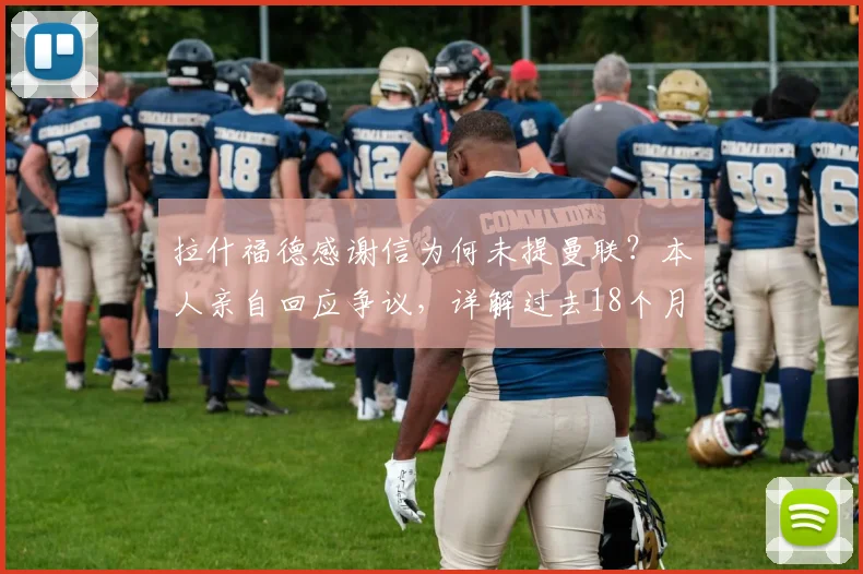 拉什福德感谢信为何未提曼联?本人亲自回应争议,详解过去18个月心路历程
