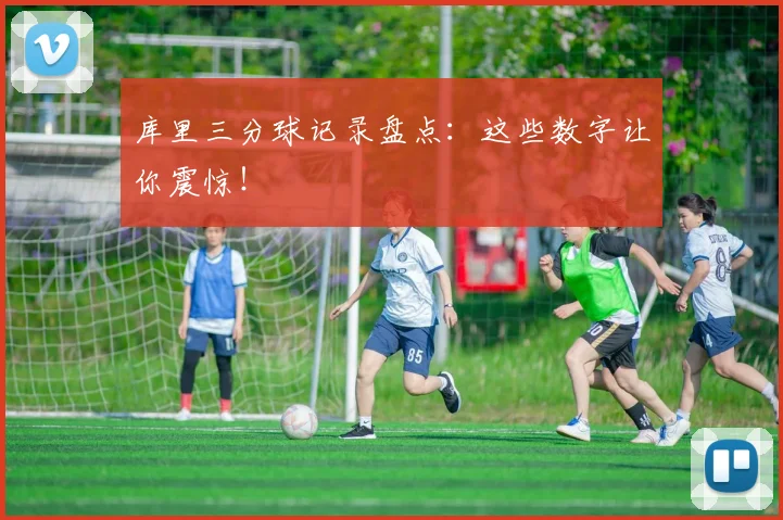 库里三分球记录盘点：这些数字让你震惊！