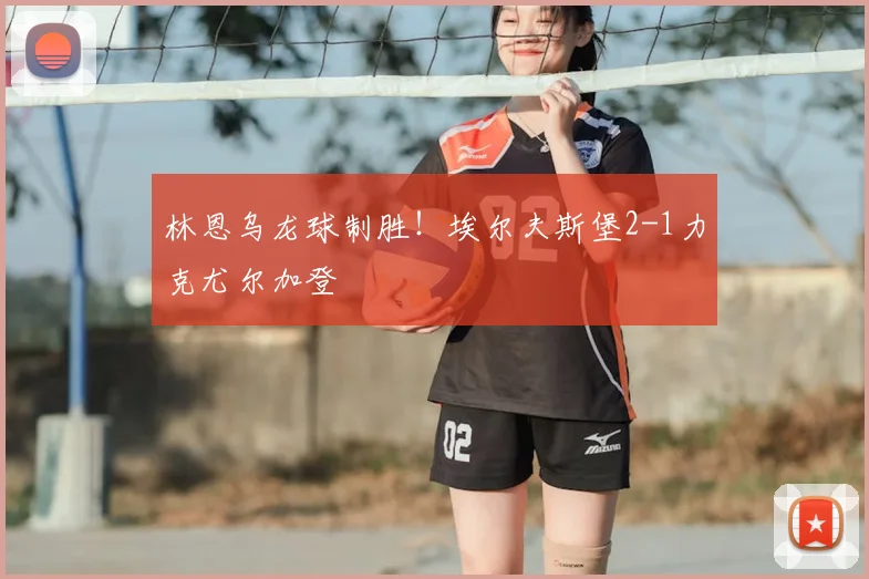 林恩乌龙球制胜!埃尔夫斯堡2-1力克尤尔加登